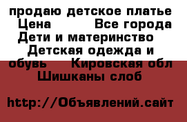 продаю детское платье › Цена ­ 500 - Все города Дети и материнство » Детская одежда и обувь   . Кировская обл.,Шишканы слоб.